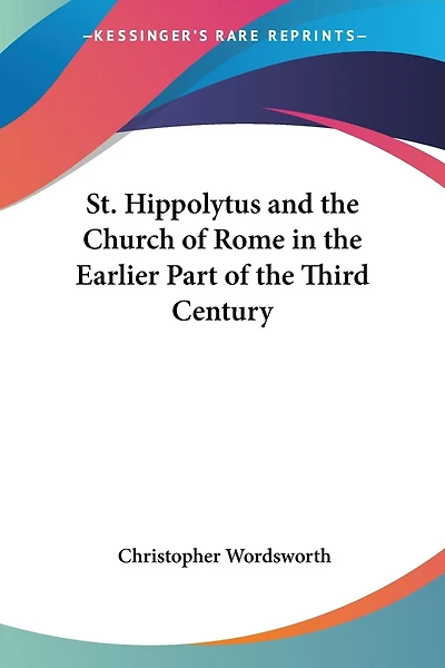 St. Hippolytus and the Church of Rome in the Earlier Part of the Third Century
