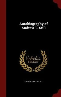 Autobiography of Andrew T. Still: With a History the Discovery and Development Science Osteopathy, Together an Acco