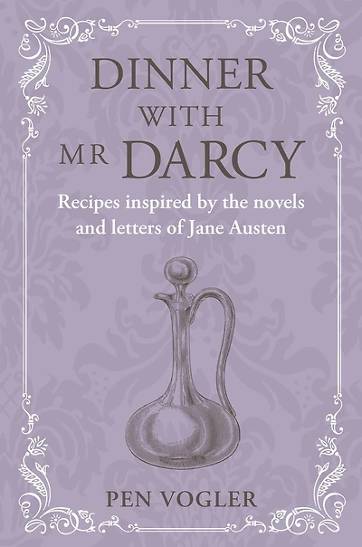 Dinner with Mr Darcy: Recipes inspired by the novels and letters of Jane Austen
