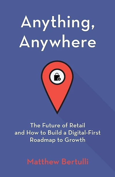 Anything, Anywhere: The Future of Retail and How to Build a Digital-First Roadmap to Growth