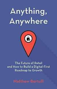 Anything, Anywhere: The Future of Retail and How to Build a Digital-First Roadmap to Growth