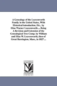 A Genealogy of the Leavenworth Family in the United States, With Historical introduction, Etc., by Elias Warner Leavenworth ... Being A Revision and Extension of the Genealogical Tree Comp. by William and Elias W. Leavenworth, then of Great Barrington, Ma