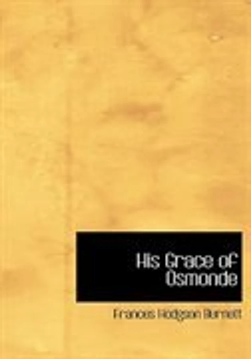 His Grace of Osmonde: Being the Portions That Nobleman's Life Omitted Relation Lady's Story Presented to