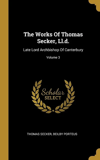 The Works Of Thomas Secker, Ll.d.: Late Lord Archbishop Of Canterbury; Volume 3