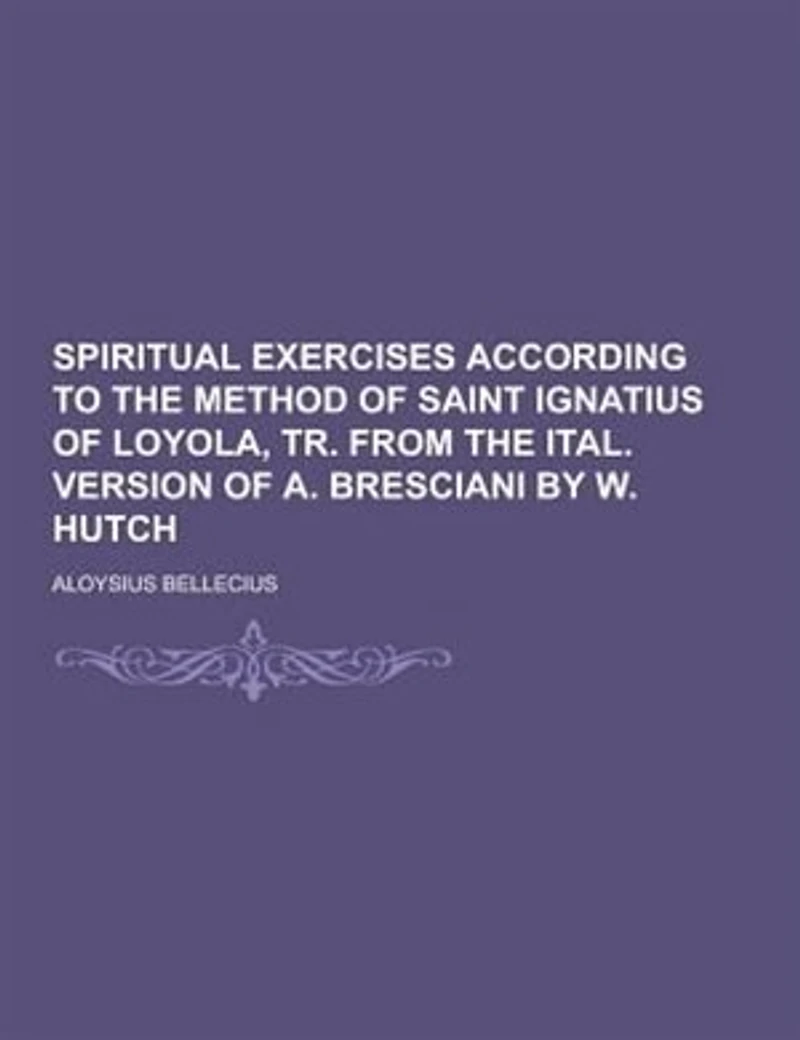 Spiritual Exercises According to the Method of Saint Ignatius Loyola, Tr. From Ital. Version A. Bresciani by W. Hutch