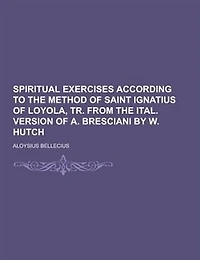 Spiritual Exercises According to the Method of Saint Ignatius Loyola, Tr. From Ital. Version A. Bresciani by W. Hutch
