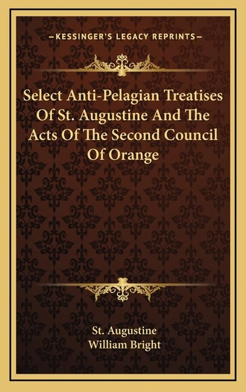 Select Anti-Pelagian Treatises Of St. Augustine And The Acts Of The Second Council Of Orange