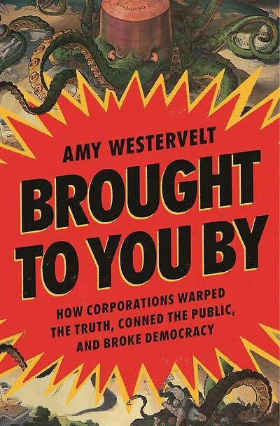Brought to You By: How Corporations Warped the Truth, Conned Public, and Broke Democracy