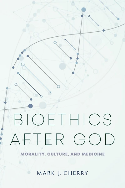 Bioethics after God: Morality, Culture, and Medicine