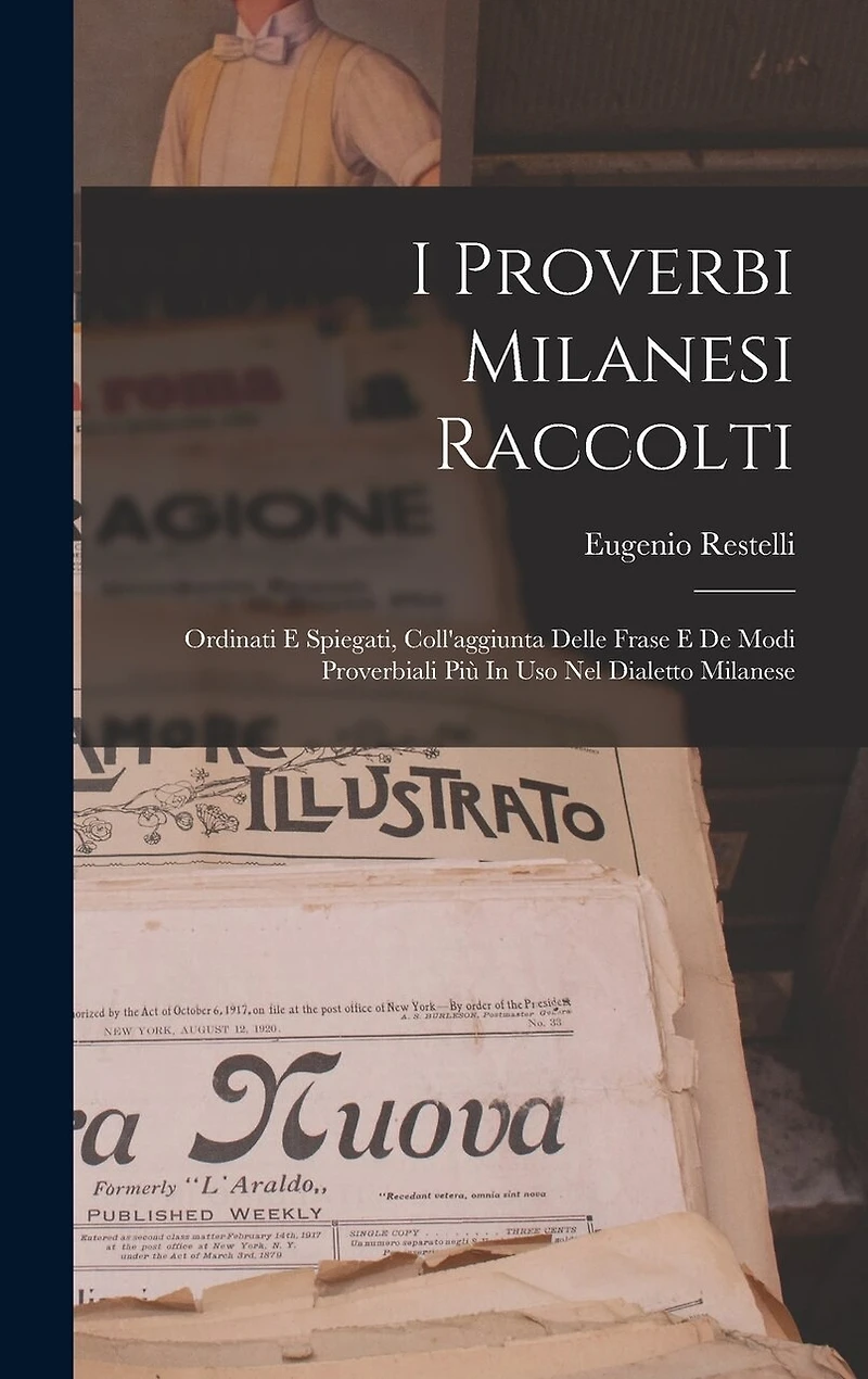 I Proverbi Milanesi Raccolti; Ordinati E Spiegati, Coll'aggiunta Delle Frase E De Modi Proverbiali Più In Uso Nel Dialetto Milanese