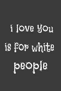 i love you is for white people: for white people; 110 page, cover