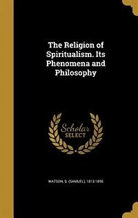 The Religion of Spiritualism. Its Phenomena and Philosophy