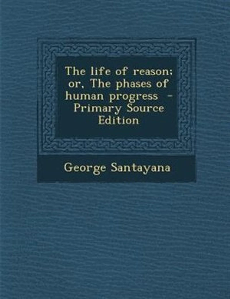 The life of reason; or, The phases of human progress - Primary Source Edition