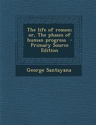 The life of reason; or, The phases of human progress  - Primary Source Edition