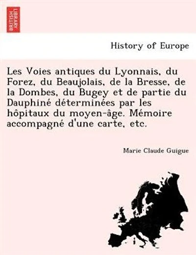 Les Voies antiques du Lyonnais, du Forez, du Beaujolais, de la Bresse, de la Dombes, du Bugey et de partie du Dauphiné déterminées par les hôpitaux du moyen-âge. Mémoire accompagné d'une carte, etc.