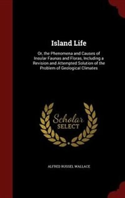 Island Life: Or, the Phenomena and Causes of Insular Faunas and Floras