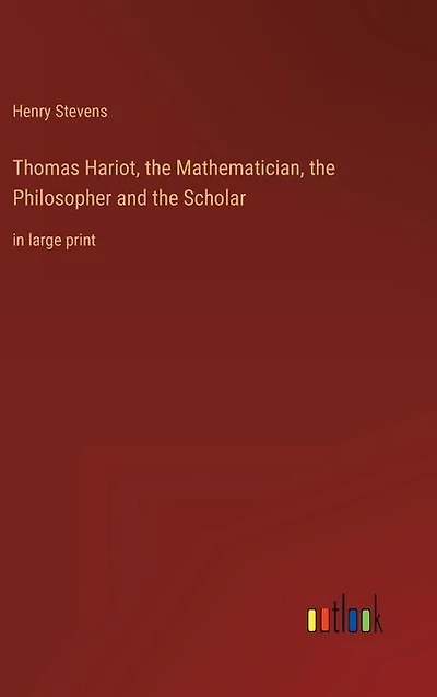Thomas Hariot, the Mathematician, the Philosopher and the Scholar: in large print