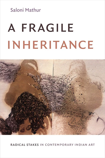 A Fragile Inheritance: Radical Stakes Contemporary Indian Art
