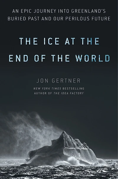 the Ice at End of World: An Epic Journey into Greenland's Buried Past and Our Perilous Future