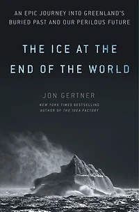 the Ice at End of World: An Epic Journey into Greenland's Buried Past and Our Perilous Future
