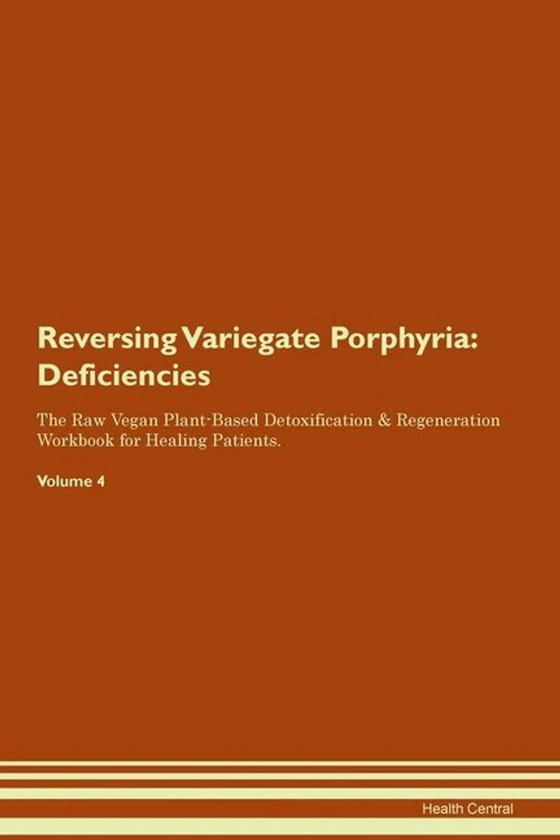 Reversing Variegate Porphyria: Deficiencies The Raw Vegan Plant-based Detoxification & Regeneration Workbook For Healing Patients.