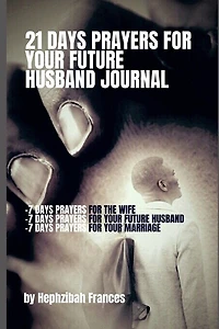21 Days Prayers For Your Future Husband Journal: Prayers for you the wife, Prayers for your future husband and Prayers for your marriage
