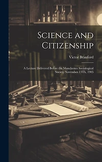 Science and Citizenship: A Lecture Delivered Before the Manchester Sociological Society November 13Th, 1905