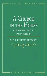 A Church in the House: An Encouragement to Family Religion