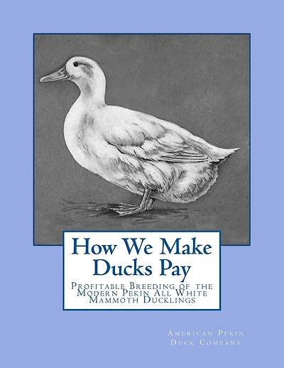 How We Make Ducks Pay: Profitable Breeding of the Modern Pekin All White Mammoth Ducklings