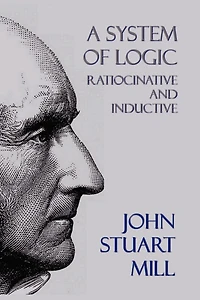A System Of Logic: Ratiocinative And Inductive