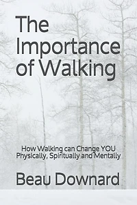 The Importance of Walking: How Walking can Change YOU Physically, Spiritually and Mentally