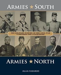 Armies South, North: The Military Forces Of Civil War Compared And Contrasted