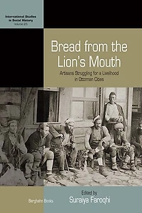 Bread From The Lion's Mouth: Artisans Struggling For A Livelihood In Ottoman Cities