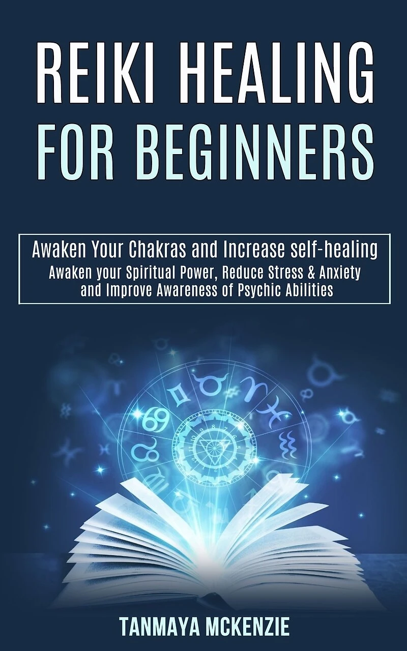 Reiki Healing for Beginners: Awaken Your Chakras and Increase Self-healing (Awaken Your Spiritual Power, Reduce Stress & Anxiety and Improve Awareness of Psychic Abilities)