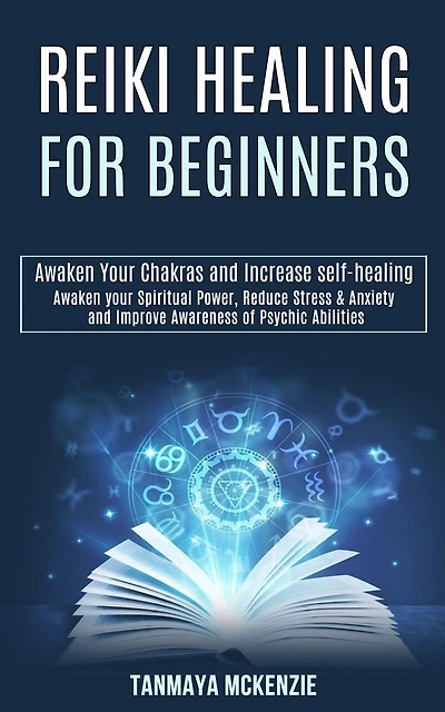 Reiki Healing for Beginners: Awaken Your Chakras and Increase Self-healing (Awaken Your Spiritual Power, Reduce Stress & Anxiety and Improve Awareness of Psychic Abilities)