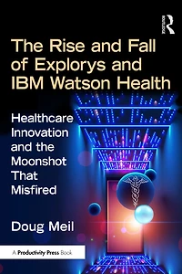 The Rise and Fall of Explorys IBM Watson Health: a Personal Memoir Healthcare Moonshot that Misfired
