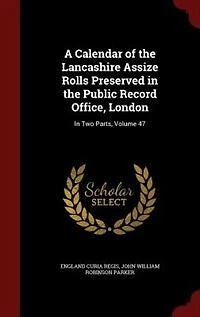 A Calendar of the Lancashire Assize Rolls Preserved Public Record Office, London: Two Parts, Volume 47