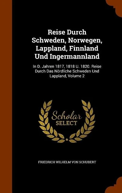 Reise Durch Schweden, Norwegen, Lappland, Finnland Und Ingermannland: In D. Jahren 1817, 1818 U. 1820. Reise Durch Das Nördliche Schweden Und Lappland, Volume 2
