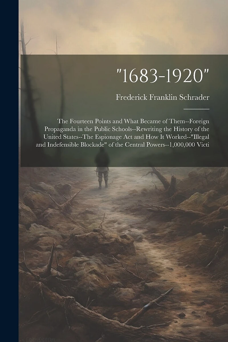 1683-1920": The Fourteen Points and What Became of Them-Foreign Propaganda in the Public Schools-Rewriting the History of the United States-The Espionage Act and How It Worked-"illegal and Indefensible Blockade" of the Central Powers-1,000,000 Victi