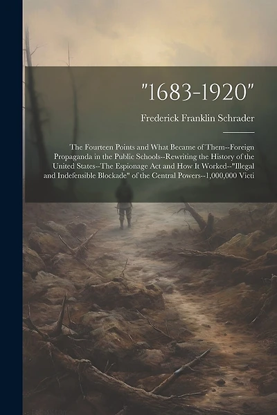 1683-1920": The Fourteen Points and What Became of Them-Foreign Propaganda in the Public Schools-Rewriting the History of the United States-The Espionage Act and How It Worked-"illegal and Indefensible Blockade" of the Central Powers-1,000,000 Victi