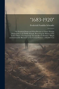 1683-1920": The Fourteen Points and What Became of Them-Foreign Propaganda in the Public Schools-Rewriting the History of the United States-The Espionage Act and How It Worked-"illegal and Indefensible Blockade" of the Central Powers-1,000,000 Victi