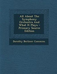 All About The Symphony Orchestra And What It Plays - Primary Source Edition