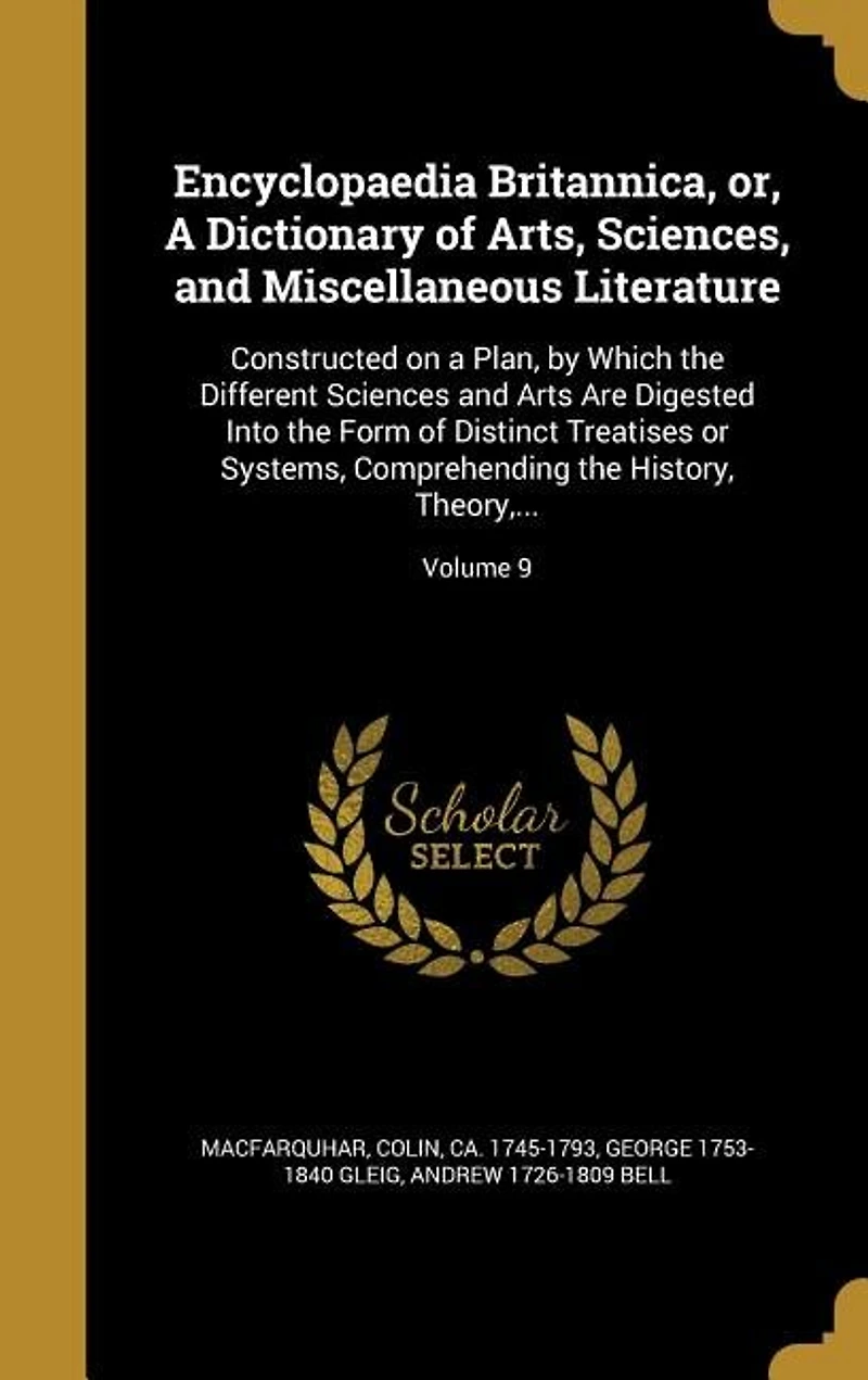 Encyclopaedia Britannica, or, A Dictionary of Arts, Sciences, and Miscellaneous Literature: Constructed on a Plan, by Which the Different Sciences and Arts Are Digested Into the Form of Disti