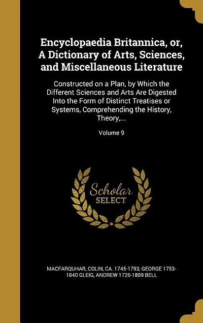 Encyclopaedia Britannica, or, A Dictionary of Arts, Sciences, and Miscellaneous Literature: Constructed on a Plan, by Which the Different Sciences and Arts Are Digested Into the Form of Disti