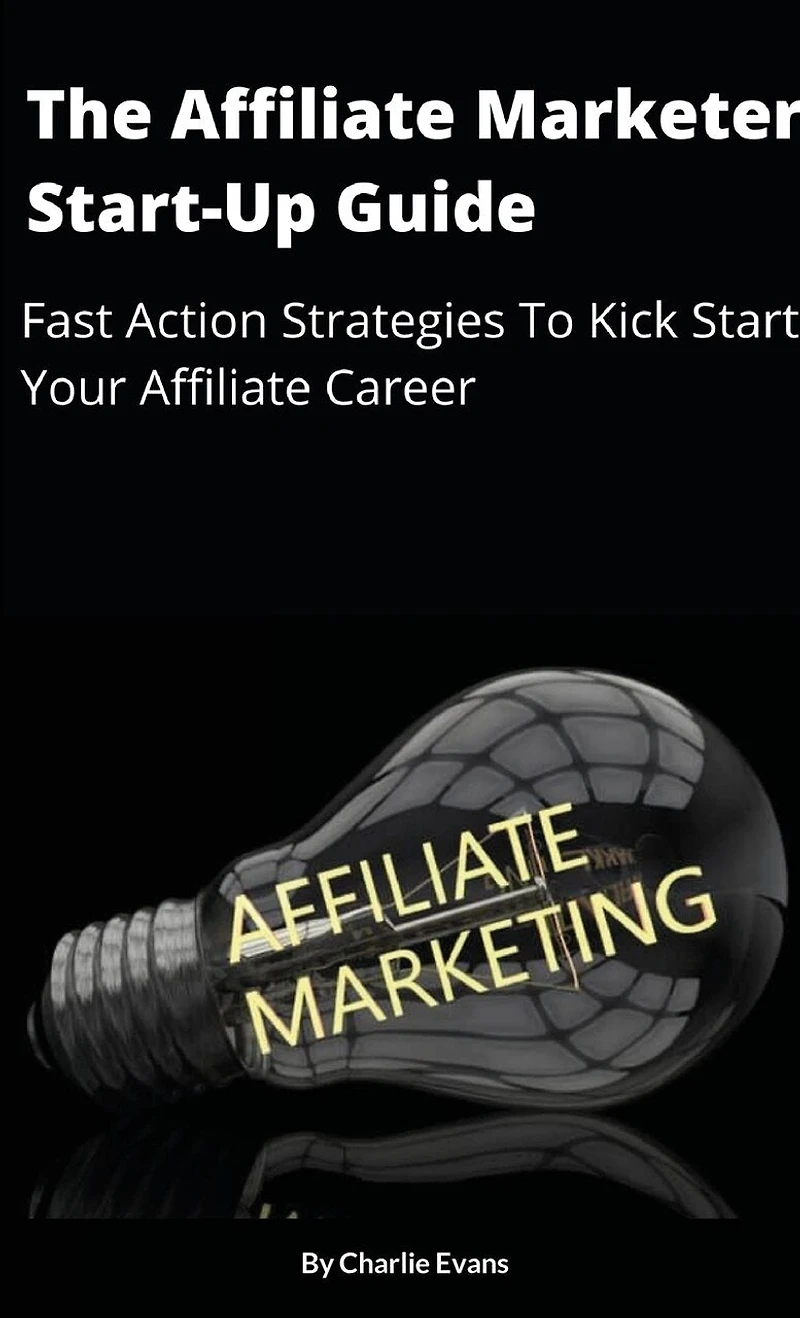 The Affiliate Marketer Start-up Guide: Fast Action Strategies To Start Your Affiliate Career!