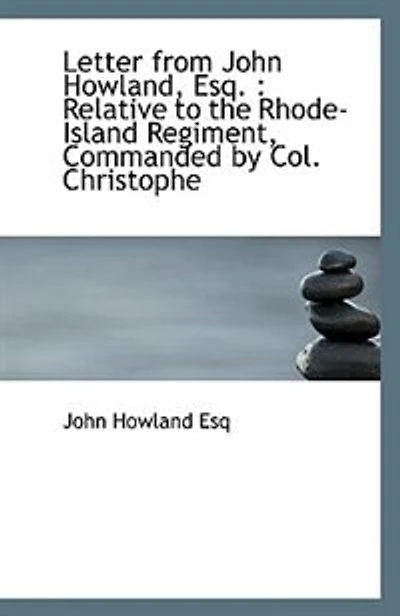 Letter From John Howland, Esq., Relative to the Rhode-Island Regiment, Commanded by Col. Christopher Lippitt, Years 1776 and 1777 (Classic Reprint)