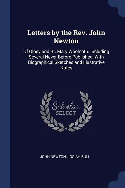 Letters by the Rev. John Newton: Of Olney and St. Mary Woolnoth. Including Several Never Before Published, With Biographical Sketche