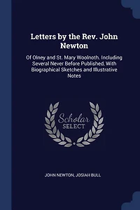 Letters by the Rev. John Newton: Of Olney and St. Mary Woolnoth. Including Several Never Before Published, With Biographical Sketche