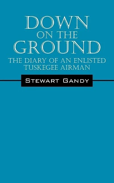 Down on the Ground: The Diary of an Enlisted Tuskegee Airman
