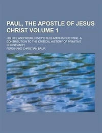Paul, the Apostle of Jesus Christ, his Life and Work, Epistles Doctrine. A Contribution to Critical History Primitive Christianity